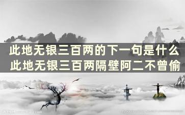 此地无银三百两的下一句是什么 此地无银三百两隔壁阿二不曾偷